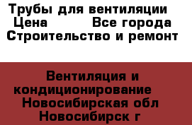 Трубы для вентиляции › Цена ­ 473 - Все города Строительство и ремонт » Вентиляция и кондиционирование   . Новосибирская обл.,Новосибирск г.